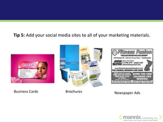 Tip 5: Add your social media sites to all of your marketing materials.




Business Cards            Brochures                Newspaper Ads
 