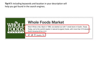 Tip # 7: Including keywords and location in your description will
help you get found in the search engines.
 