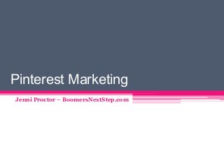 Pinterest Marketing
Jenni Proctor – BoomersNextStep.com
 