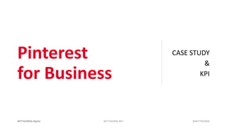 Pinterest
for Business
CASE STUDY
&
KPI
WITTIGONIA digital WITTIGONIA.NET @WITTIGONIA
 