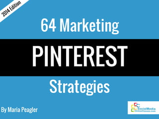 64 Marketing 
PINTEREST 
Strategies 
2014 Edition 
By Maria Peagler 
 