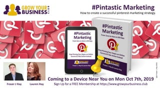 #Pintastic Marketing
©CopyrightFraserJ.Hay2019
How to create a successful pinterest marketing strategy.
Coming to a Device Near You on Mon Oct 7th, 2019
Sign Up for a FREE Membership at https://www.growyourbusiness.clubFraser J Hay Lauren Hay
 