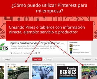¿Cómo puedo utilizar Pinterest para
mi empresa?
Creando Pines o tableros con información
directa, ejemplo: servicio o productos:
 