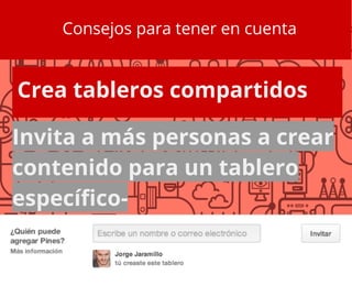 Consejos para tener en cuenta
Crea tableros compartidos
Invita a más personas a crear
contenido para un tablero
específico-
 