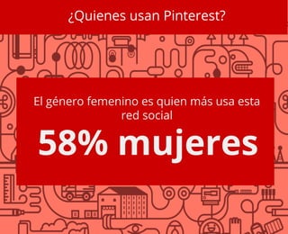 ¿Quienes usan Pinterest?
El género femenino es quien más usa esta
red social
58% mujeres
 