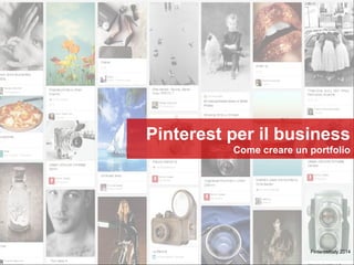 Pinterest per il business
Come creare un portfolio
Pinterestitaly 2014
 