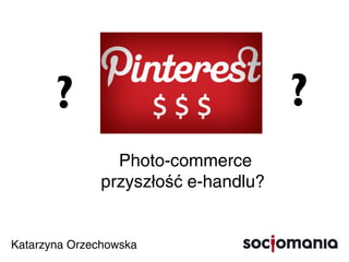 ?                              ?
                           Photo-commerce
                         przyszłość e-handlu?

  Katarzyna Orzechowska
Sunday, November 4, 12
 
