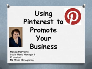 Using
           Pinterest to
             Promote
               Your
             Business
Monica McPherrin
Social Media Manager &
Consultant
M2 Media Management
 
