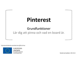 Pinterest
Grundfunktioner
Lär dig att pinna och vad en board är.
Kvarken på webben. 04-10-13
 