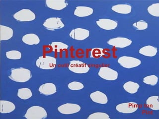 Pinterest
Un outil créatif singulier
Pimp ton
Pint
 