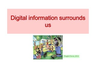 Digital information surrounds
us
 