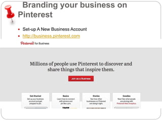 Branding your business on 
Pinterest 
 Set-up A New Business Account 
 http://business.pinterest.com 
 