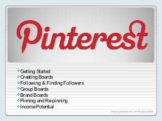 Getting Started
Creating Boards
Following & Finding Followers
Group Boards
Brand Boards
Pinning and Re-pinning
Income Potential
                                 www.pinterest.com/kidsumers
 