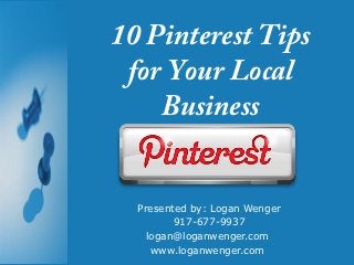 10 Pinterest Tips
 for Your Local
    Business


  Presented by: Logan Wenger
         917-677-9937
    logan@loganwenger.com
     www.loganwenger.com
 