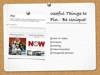Useful Things to
Pin - Be Unique!


 How-To Videos
 Coupons
 Charity
 Team/Coworkers
 Tangential partners
 