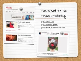Too Good To Be
True? Probably.
 Pintester.com
 Pinfuriating.com
 pinterestyouaredrunk.com
 