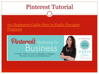 Pinterest Tutorial
—  101 Beginners Guide How to Easily Navigate
Pinterest
 