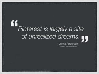 Pinterest is largely a site
of unrealized dreams.
- Jenna Anderson
“
”operator of pinterestfail.com
 