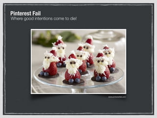 Where good intentions come to die!
Pinterest Fail
www.pinterestfail.com
 