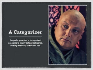 A Categorizer
You prefer your pins to be organized
according to clearly deﬁned categories,
making them easy to ﬁnd and use.
 