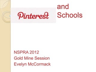 and
                    Schools




NSPRA 2012
Gold Mine Session
Evelyn McCormack
 