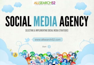 SOCIAL MEDIA AGENCY
    SELECTING & IMPLEMENTING SOCIAL MEDIA STRATEGIES


               www.allsearch52.com

                         Start



        SELECTING & IMPLEMENTING SOCIAL MEDIA STRATEGIES
 