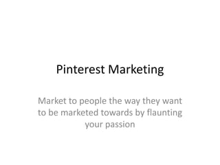 Pinterest Marketing

Market to people the way they want
to be marketed towards by flaunting
           your passion
 