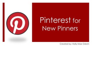 Pinterest for
New Pinners
Created by: Holly Mae Odom
 