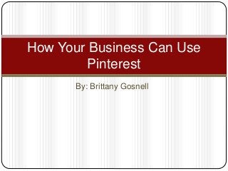 By: Brittany Gosnell
How Your Business Can Use
Pinterest
 