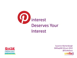interest
Deserves Your
Interest

           Suzanne Wartenbergh
          SMDay040 30 juni 2012
                   @ScubaSuus
 