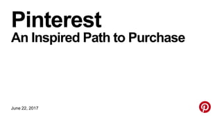 Pinterest
An Inspired Path to Purchase
June 22, 2017
 