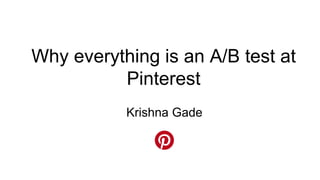 Krishna Gade
Why everything is an A/B test at
Pinterest
 