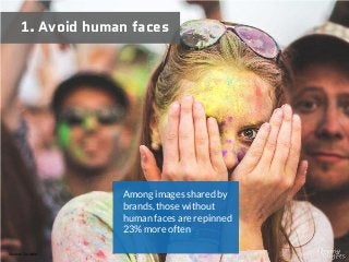 1. Avoid human faces
Source: Curalate
Among images shared by
brands, those without
human faces are repinned
23% more often
 