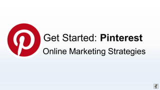 Get Started: Pinterest
Online Marketing Strategies
 