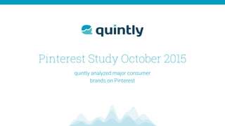 Pinterest Study October 2015
quintly analyzed major consumer  
brands on Pinterest
 