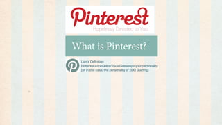 What is Pinterest?
  Lian’s Definition:
  Pinterest is the Online Visual Gateway to your personality
  (or in this case, the personality of 500 Staffing)
 