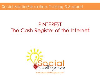 PINTEREST
The Cash Register of the Internet
Social Media Education, Training & Support
www.mysocialintelligence.com
 
