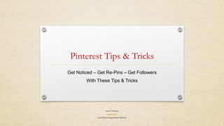 Pinterest Tips & Tricks
Laura M. Donovan
The Word Pro
Social Media & Digital Media Marketing
Get Noticed – Get Re-Pins – Get Followers
With These Tips & Tricks
 
