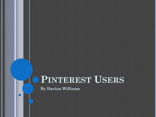 PINTEREST USERS 
By Darian Williams  