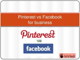 Pinterest vs Facebook
     for business
 