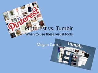 Pinterest vs. Tumblr
When to use these visual tools

       Megan Carroll
 