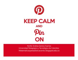 Yenifer Andrea Gerena Huertas
Universidad Pedagógica y Tecnológica de Colombia
Matematicasyestadisticacontic.blogspot.edu.co
 