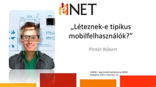 „Léteznek-e tipikus 
mobilfelhasználók?” 
1 
Pintér Róbert 
HWSW – App!mobile konferencia, MOM 
Budapest, 2014. november 12. 
 