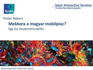 Pintér Róbert
         Mekkora a magyar mobilpiac?
         Egy kis összeméricskélés




Média Hungary 2012, Siófok, 2012. május 8.
 