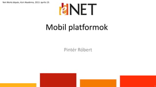 Mobil platformok
1
Net-Works képzés, Kürt Akadémia, 2013. április 19.
Pintér Róbert
 