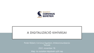 A DIGITALIZÁCIÓ KIHÍVÁSAI
Pintér Róbert, Corvinus Egyetem, Infokommunikációs
Tanszék
2022. november 18.
Alap- és osztatlan képzések nyílt nap
 