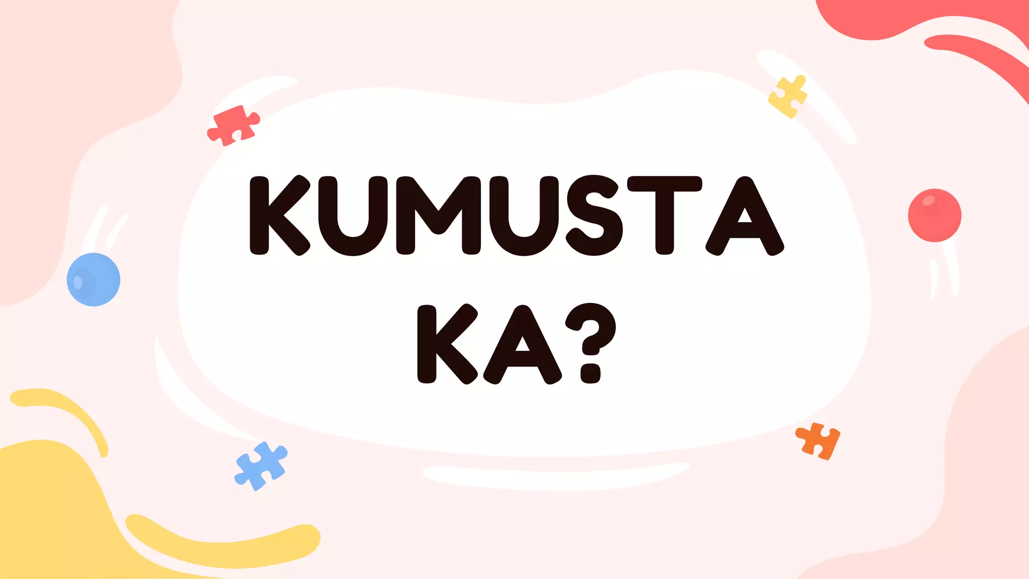 KUMUSTA
KA?
 