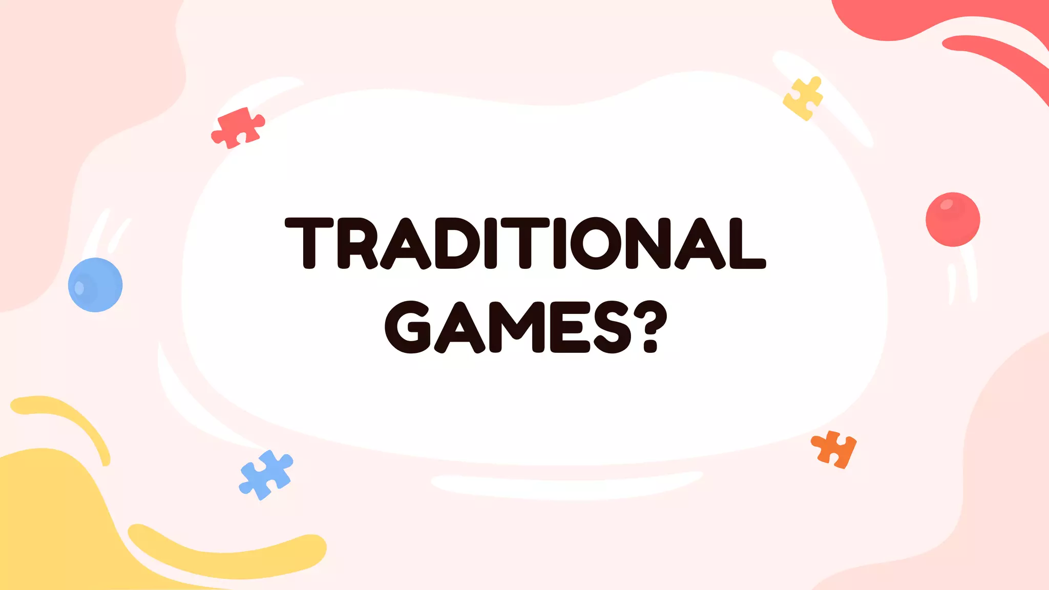 TRADITIONAL
GAMES?
 