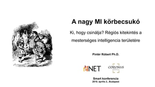 A nagy MI körbecsukó
Ki, hogy csinálja? Régiós kitekintés a
mesterséges intelligencia területére
Pintér Róbert Ph.D.
Smart konferencia
2019. április 2., Budapest
 