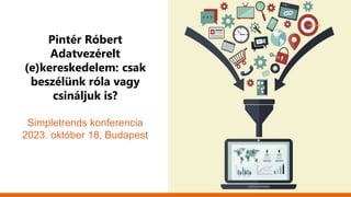 Pintér Róbert
Adatvezérelt
(e)kereskedelem: csak
beszélünk róla vagy
csináljuk is?
Simpletrends konferencia
2023. október 18, Budapest
 
